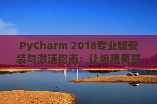 PyCharm 2018专业版安装与激活指南：让编程更高效